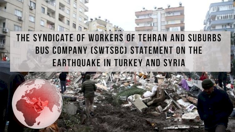 The Syndicate of Workers of Tehran and Suburbs Bus Company (SWTSBC) statement on the earthquake in Turkey and Syria