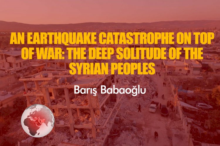 An Earthquake Catastrophe on top of War: The Deep Solitude of the Syrian Peoples